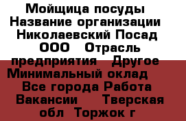 Мойщица посуды › Название организации ­ Николаевский Посад, ООО › Отрасль предприятия ­ Другое › Минимальный оклад ­ 1 - Все города Работа » Вакансии   . Тверская обл.,Торжок г.